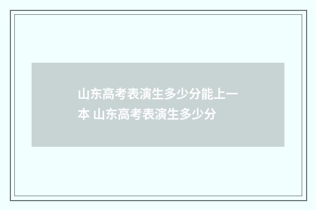 山东高考表演生多少分能上一本 山东高考表演生多少分