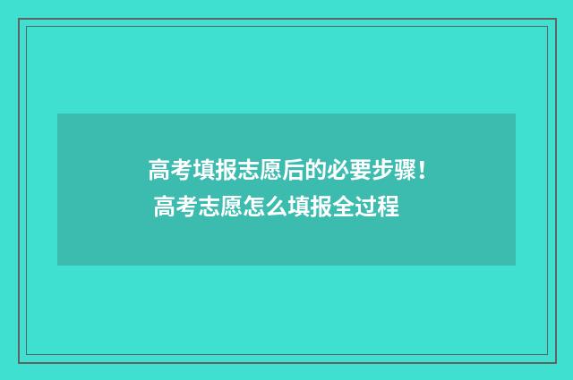 高考填报志愿后的必要步骤！ 高考志愿怎么填报全过程