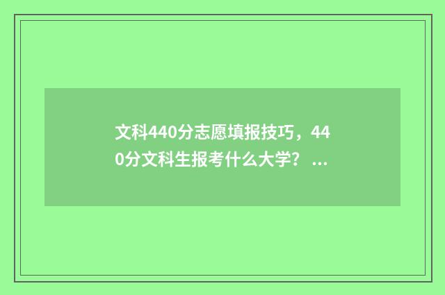 文科440分志愿填报技巧，440分文科生报考什么大学？ 高考文科440分能上什么学校2021