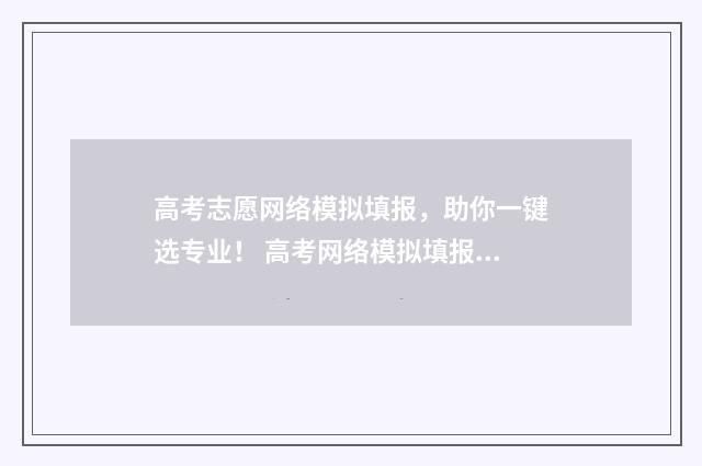 高考志愿网络模拟填报，助你一键选专业！ 高考网络模拟填报志愿