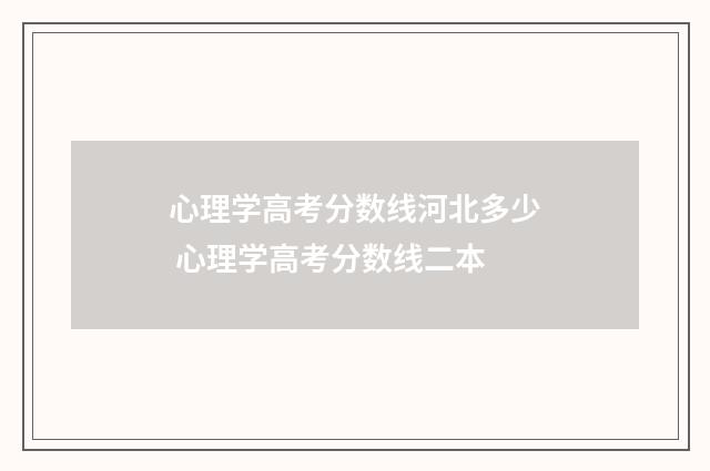 心理学高考分数线河北多少 心理学高考分数线二本