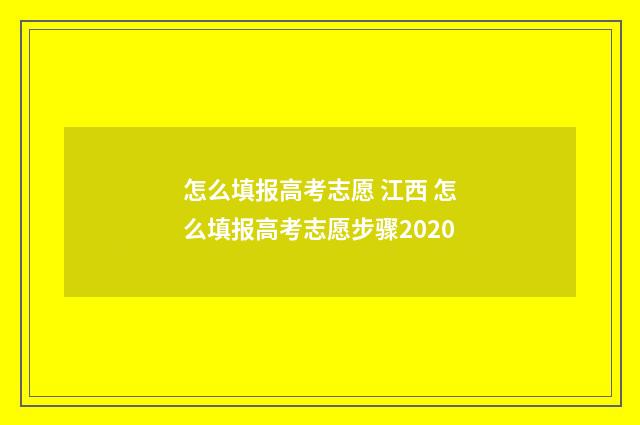 怎么填报高考志愿 江西 怎么填报高考志愿步骤2020
