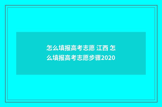 怎么填报高考志愿 江西 怎么填报高考志愿步骤2020