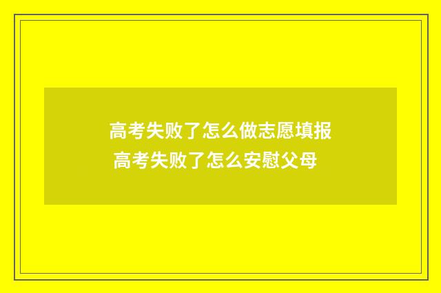 高考失败了怎么做志愿填报 高考失败了怎么安慰父母