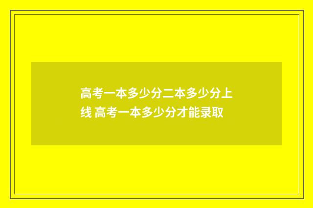 高考一本多少分二本多少分上线 高考一本多少分才能录取