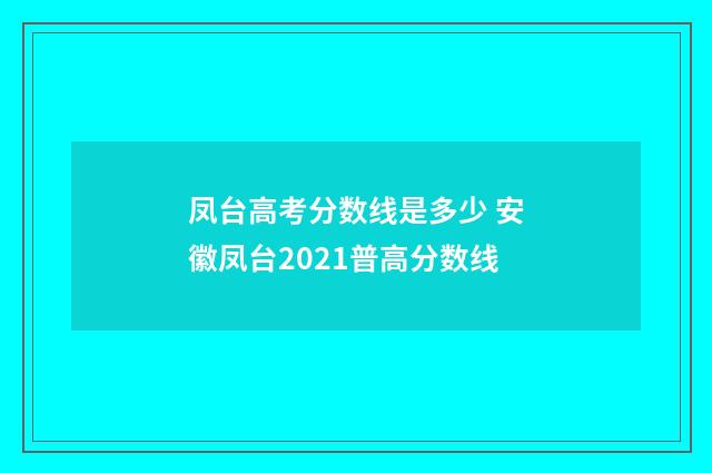 凤台高考分数线是多少 安徽凤台2021普高分数线