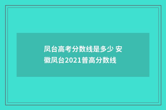 凤台高考分数线是多少 安徽凤台2021普高分数线