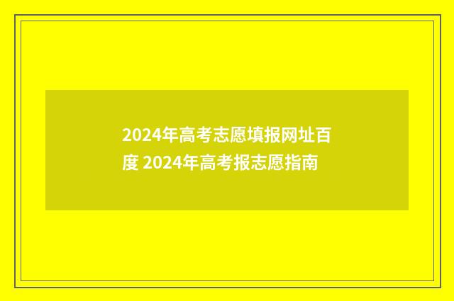2024年高考志愿填报网址百度 2024年高考报志愿指南