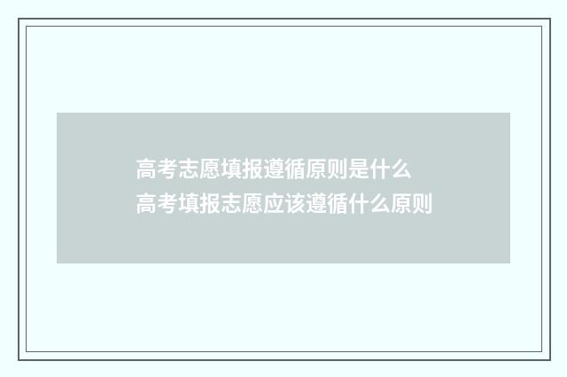 高考志愿填报遵循原则是什么 高考填报志愿应该遵循什么原则