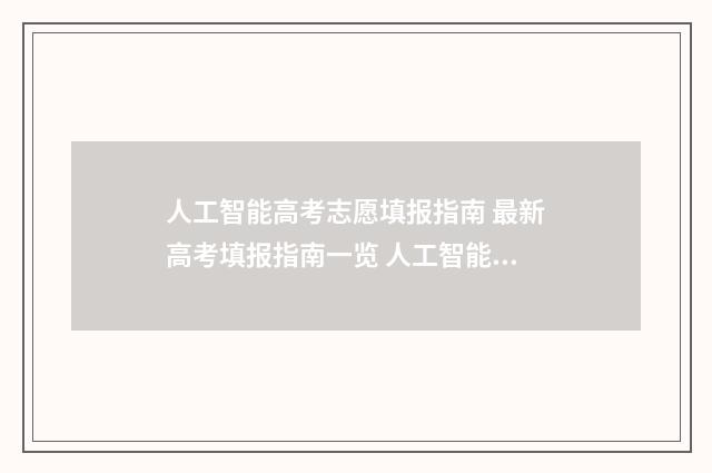 人工智能高考志愿填报指南 最新高考填报指南一览 人工智能高考志愿填报准确率高吗