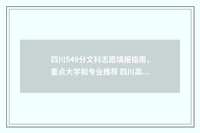 四川549分文科志愿填报指南，重点大学和专业推荐 四川高考文科495分能上什么大学