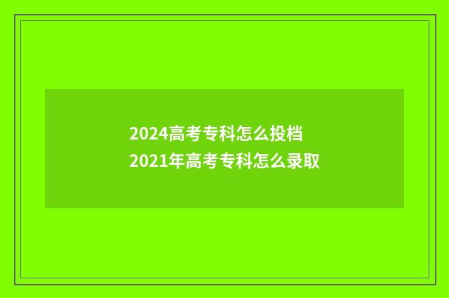 2024高考专科怎么投档 2021年高考专科怎么录取