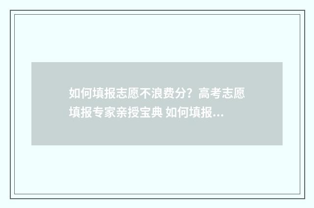 如何填报志愿不浪费分？高考志愿填报专家亲授宝典 如何填报志愿不滑档