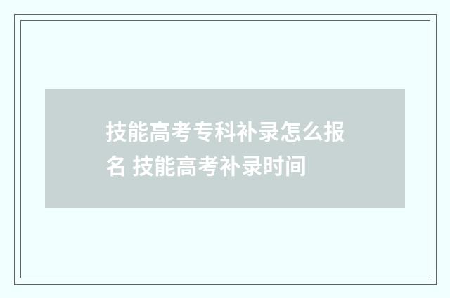 技能高考专科补录怎么报名 技能高考补录时间