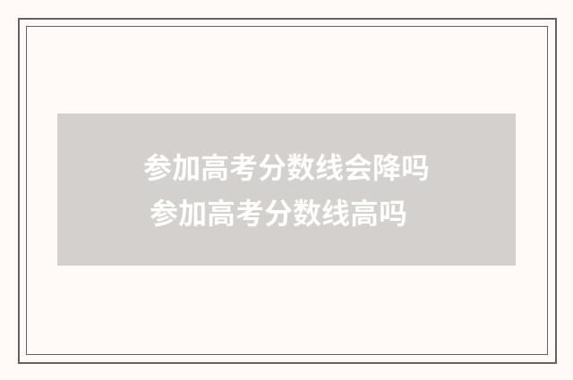 参加高考分数线会降吗 参加高考分数线高吗