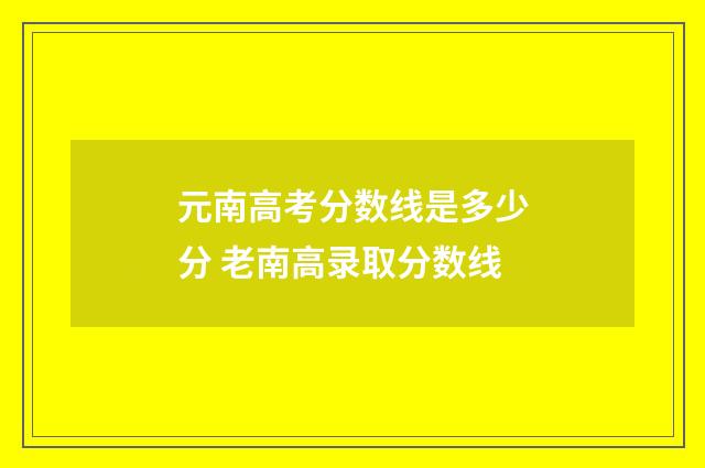 元南高考分数线是多少分 老南高录取分数线