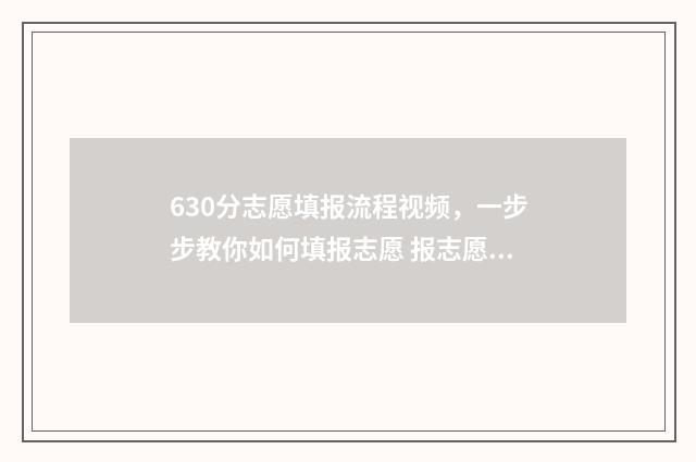 630分志愿填报流程视频，一步步教你如何填报志愿 报志愿96个怎么录取