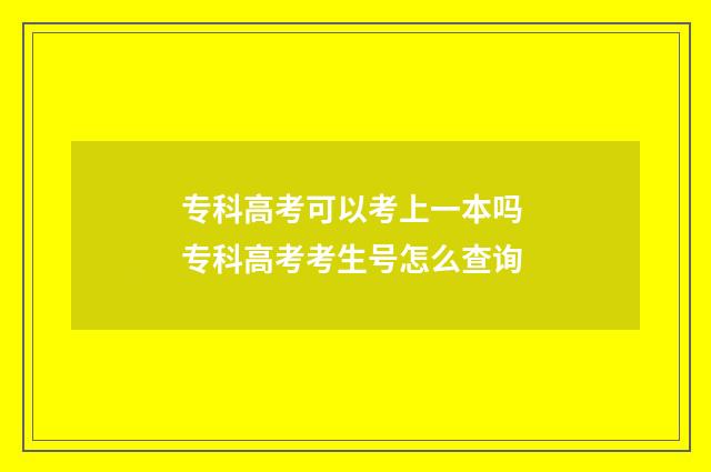 专科高考可以考上一本吗 专科高考考生号怎么查询