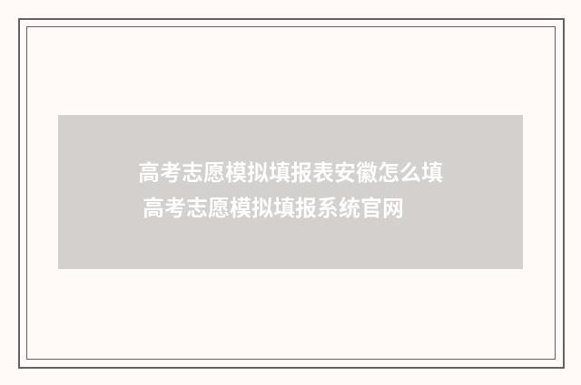 高考志愿模拟填报表安徽怎么填 高考志愿模拟填报系统官网