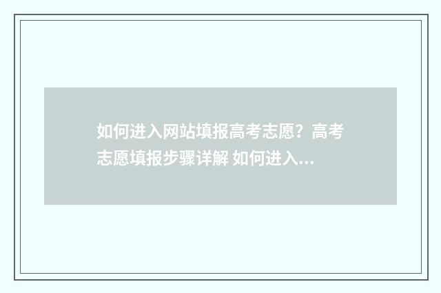 如何进入网站填报高考志愿？高考志愿填报步骤详解 如何进入网站填写信息
