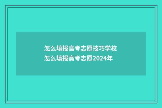 怎么填报高考志愿技巧学校 怎么填报高考志愿2024年