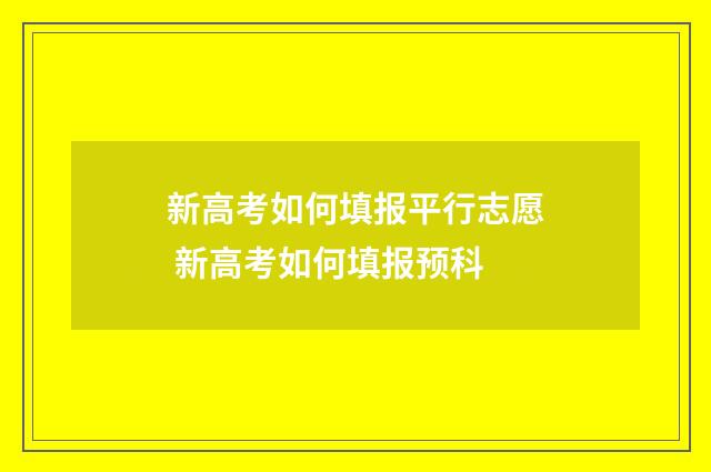 新高考如何填报平行志愿 新高考如何填报预科
