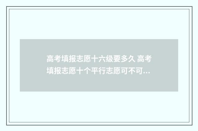 高考填报志愿十六级要多久 高考填报志愿十个平行志愿可不可以不填满