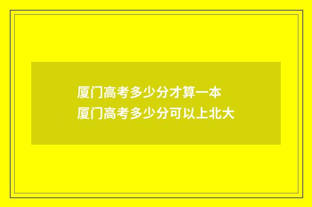 厦门高考多少分才算一本 厦门高考多少分可以上北大