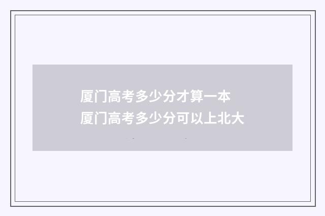 厦门高考多少分才算一本 厦门高考多少分可以上北大