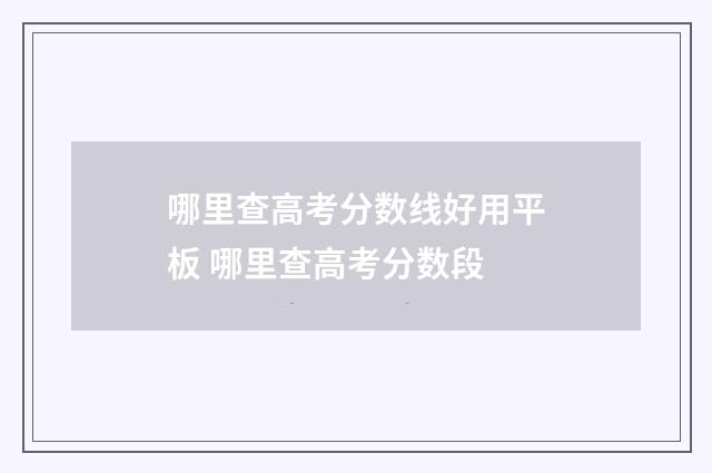哪里查高考分数线好用平板 哪里查高考分数段