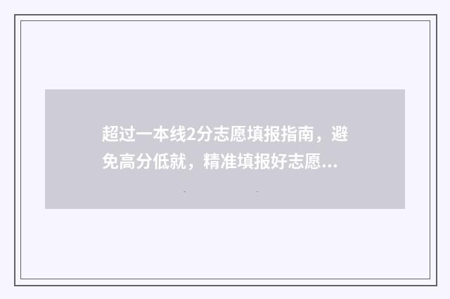 超过一本线2分志愿填报指南，避免高分低就，精准填报好志愿 超过一本线2分怎么算
