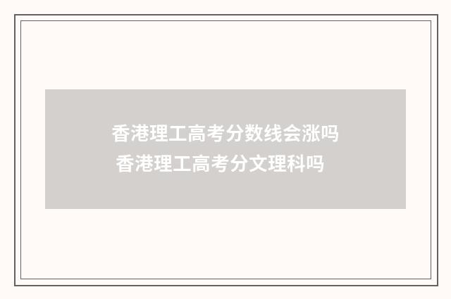 香港理工高考分数线会涨吗 香港理工高考分文理科吗