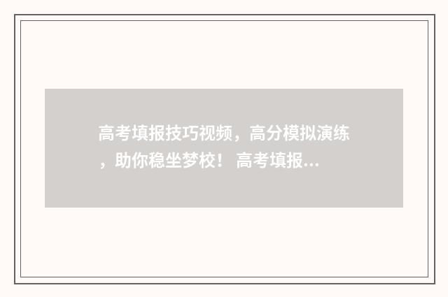 高考填报技巧视频，高分模拟演练，助你稳坐梦校！ 高考填报模板