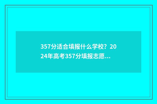 357分适合填报什么学校？2024年高考357分填报志愿指南 2021高考357分能报什么学校