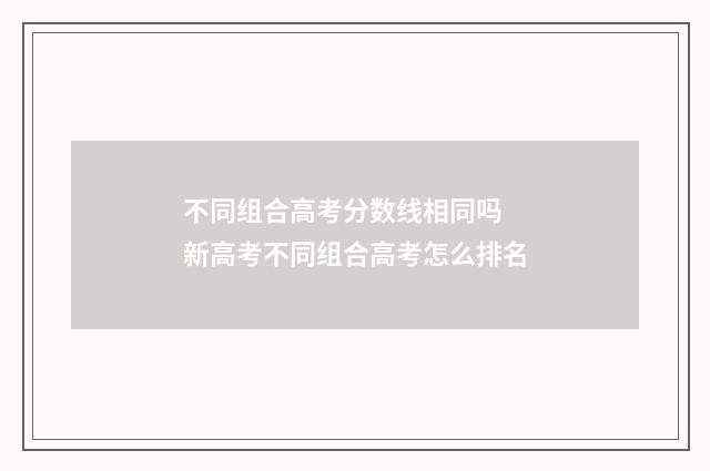 不同组合高考分数线相同吗 新高考不同组合高考怎么排名