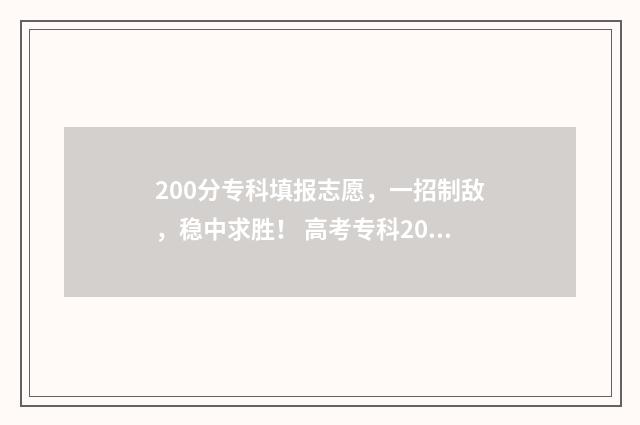 200分专科填报志愿，一招制敌，稳中求胜！ 高考专科200分是什么意思