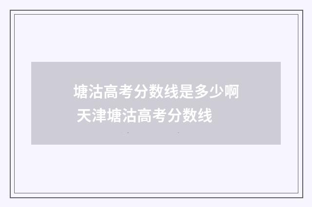 塘沽高考分数线是多少啊 天津塘沽高考分数线