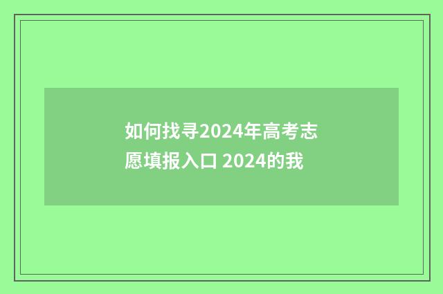 如何找寻2024年高考志愿填报入口 2024的我