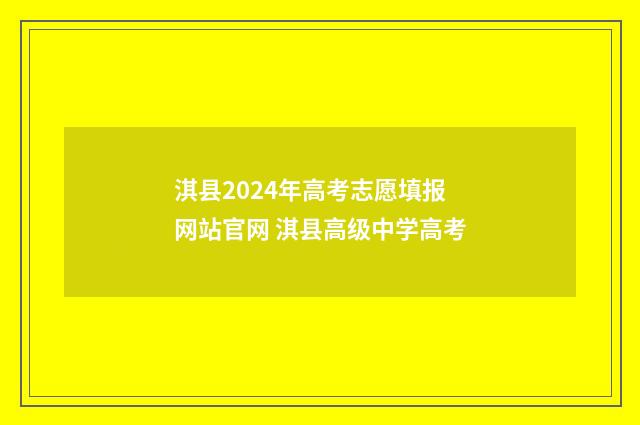 淇县2024年高考志愿填报网站官网 淇县高级中学高考
