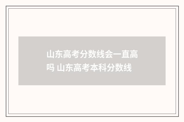 山东高考分数线会一直高吗 山东高考本科分数线