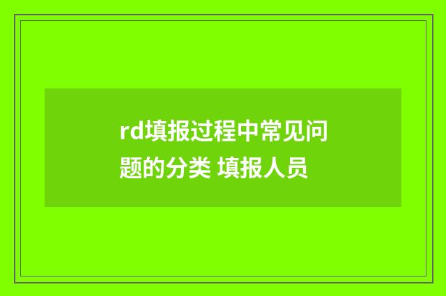 rd填报过程中常见问题的分类 填报人员