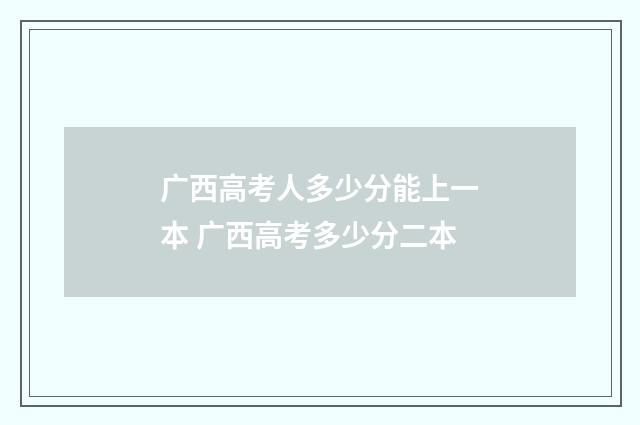 广西高考人多少分能上一本 广西高考多少分二本