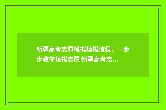 新疆高考志愿模拟填报流程，一步步教你填报志愿 新疆高考志愿模拟填报系统入口