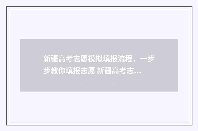 新疆高考志愿模拟填报流程，一步步教你填报志愿 新疆高考志愿模拟填报系统入口
