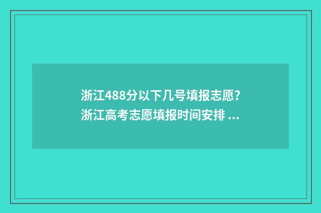 浙江488分以下几号填报志愿？浙江高考志愿填报时间安排 浙江考生481分能上本科吗