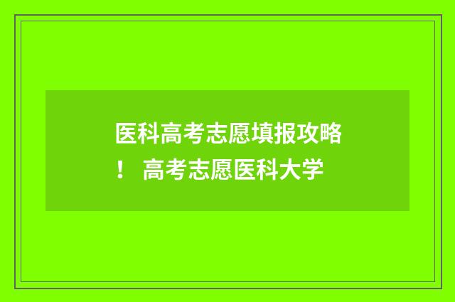 医科高考志愿填报攻略！ 高考志愿医科大学