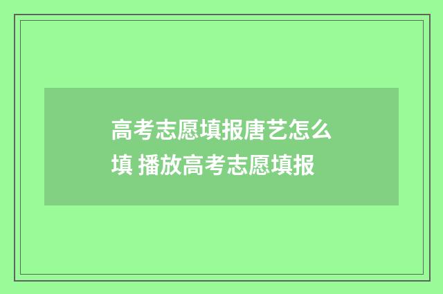 高考志愿填报唐艺怎么填 播放高考志愿填报
