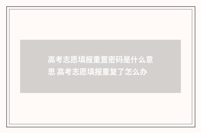 高考志愿填报重置密码是什么意思 高考志愿填报重复了怎么办