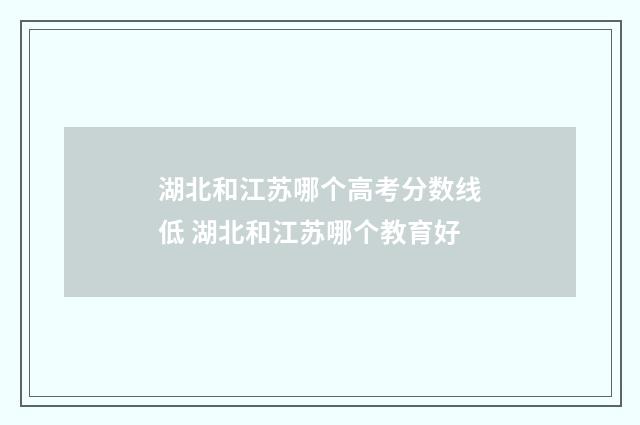 湖北和江苏哪个高考分数线低 湖北和江苏哪个教育好