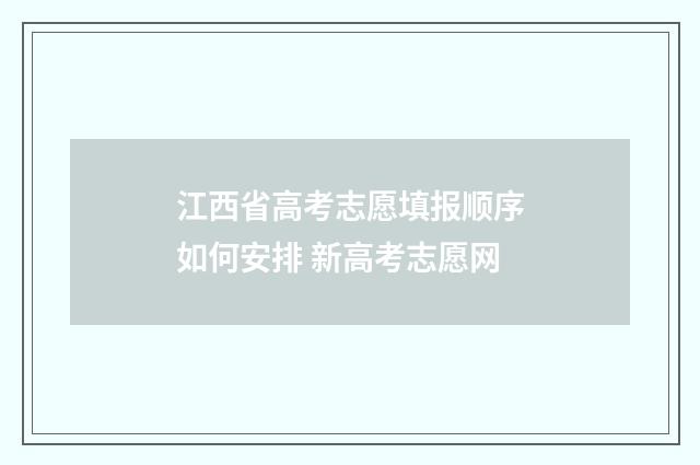 江西省高考志愿填报顺序如何安排 新高考志愿网